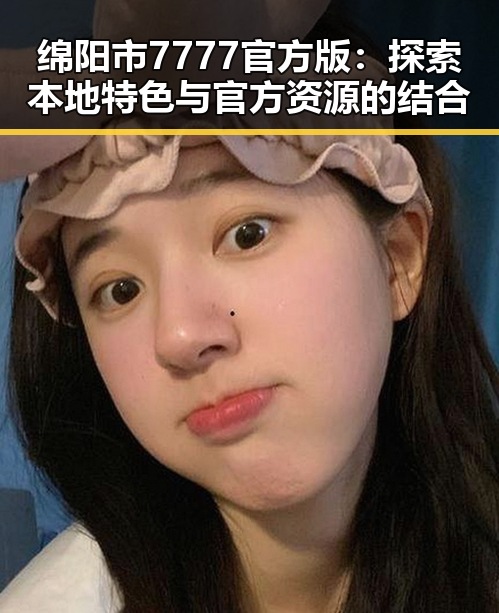 绵阳市7777官方版:探索本地特色与官方资源的结合