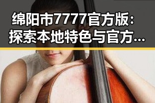 绵阳市7777官方版:探索本地特色与官方资源的结合