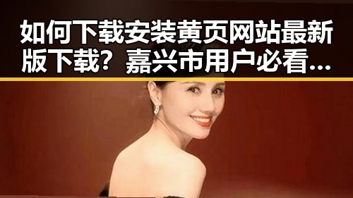 如何下载安装黄页网站最新版下载?嘉兴市用户必看指南