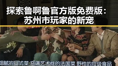 探索鲁啊鲁官方版免费版：苏州市玩家的新宠