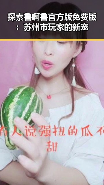 探索鲁啊鲁官方版免费版:苏州市玩家的新宠