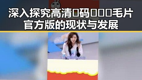 深入探究高清🈚码🔞❌♋毛片官方版的现状与发展