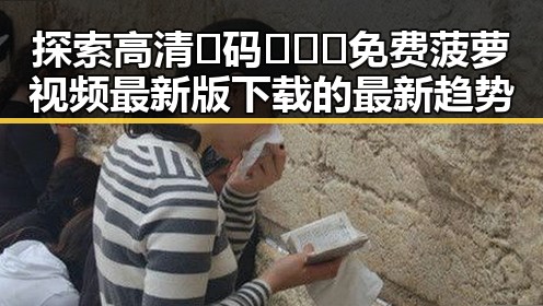 探索高清🈚码🔞❌♋免费菠萝视频最新版下载的最新趋势