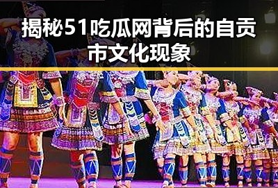 揭秘51吃瓜网背后的自贡市文化现象