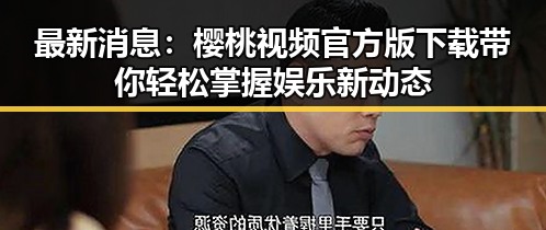 最新消息：樱桃视频官方版下载带你轻松掌握娱乐新动态