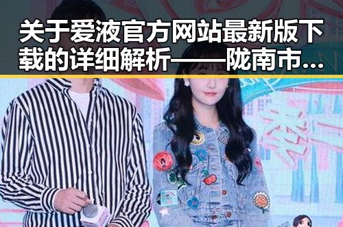 关于爱液官方网站最新版下载的详细解析——陇南市用户指南