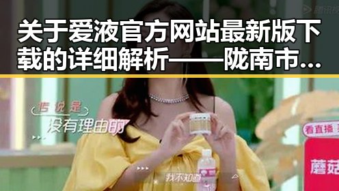 关于爱液官方网站最新版下载的详细解析——陇南市用户指南