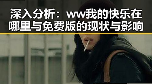 深入分析:ww我的快乐在哪里与免费版的现状与影响