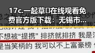 17c.一起草🌿在线观看免费官方版下载:无锡市用户的新宠体验