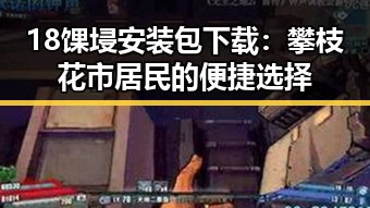 18馃埐安装包下载：攀枝花市居民的便捷选择