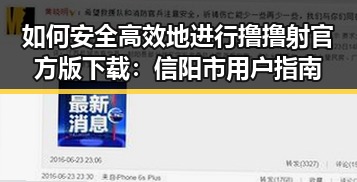 如何安全高效地进行撸撸射官方版下载:信阳市用户指南