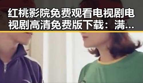 红桃影院免费观看电视剧电视剧高清免费版下载：满足你的观影需求