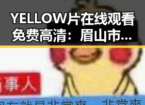 YELLOW片在线观看免费高清:眉山市最新在线观看指南