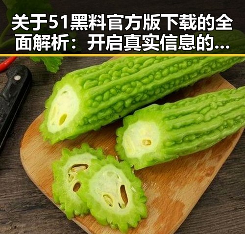 关于51黑料官方版下载的全面解析:开启真实信息的第一步
