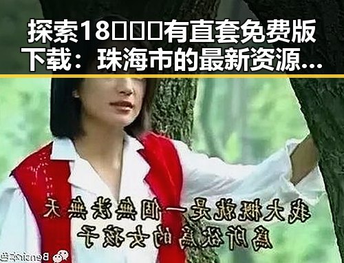 探索18❌❌❌有直套免费版下载：珠海市的最新资源指南
