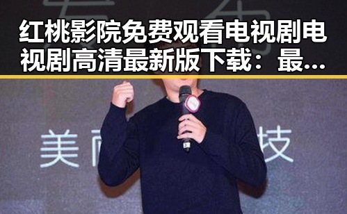 红桃影院免费观看电视剧电视剧高清最新版下载：最新在线观看体验解析