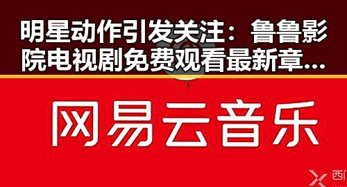 明星动作引发关注:鲁鲁影院电视剧免费观看最新章节免费版下载带你领略精彩瞬间