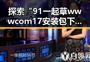 探索“91 一起草wwwcom17安装包下载”的实用方法与背景