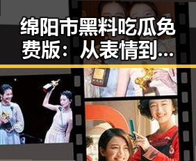 绵阳市黑料吃瓜免费版：从表情到热点，全面解析