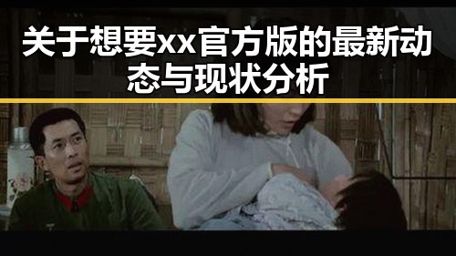 关于想要xx官方版的最新动态与现状分析
