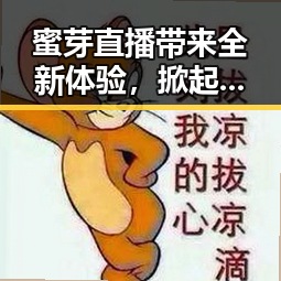 蜜芽直播带来全新体验,掀起金昌市娱乐新风潮