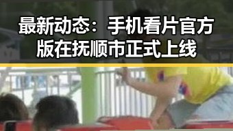 最新动态:手机看片官方版在抚顺市正式上线