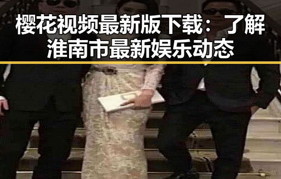 樱花视频最新版下载:了解淮南市最新娱乐动态