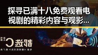探寻已满十八免费观看电视剧的精彩内容与观影趋势