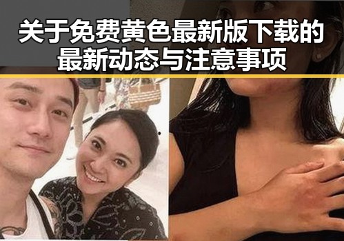 关于免费黄色最新版下载的最新动态与注意事项