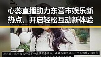 心蕊直播助力东营市娱乐新热点,开启轻松互动新体验