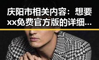 庆阳市相关内容：想要xx免费官方版的详细介绍