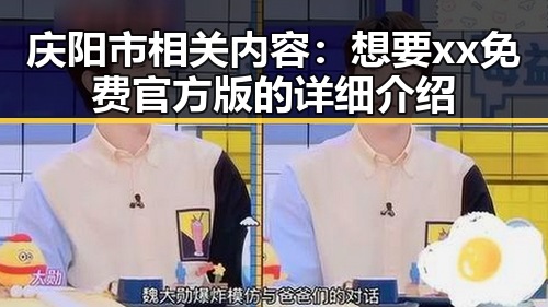 庆阳市相关内容：想要xx免费官方版的详细介绍