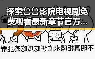 探索鲁鲁影院电视剧免费观看最新章节官方版:畅享无限精彩