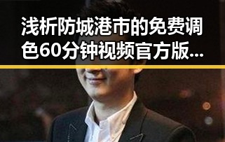 浅析防城港市的免费调色60分钟视频官方版免费版体验