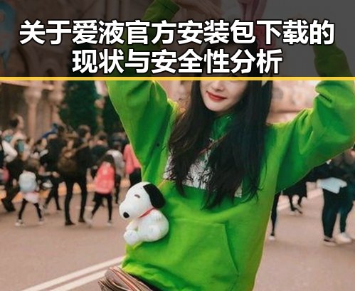 关于爱液官方安装包下载的现状与安全性分析