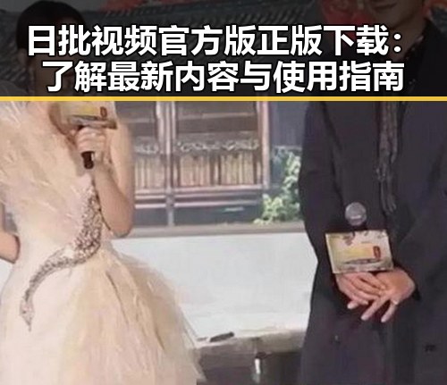 日批视频官方版正版下载：了解最新内容与使用指南