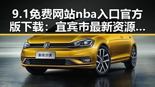 9.1免费网站nba入口官方版下载:宜宾市最新资源全面解析