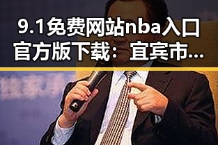 9.1免费网站nba入口官方版下载:宜宾市最新资源全面解析