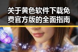 关于黄色软件下载免费官方版的全面指南