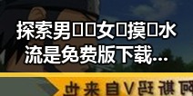 探索男🍌❌女🍑摸🐻水流是免费版下载的趣味体验