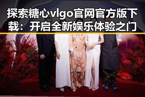 探索糖心vlgo官网官方版下载:开启全新娱乐体验之门