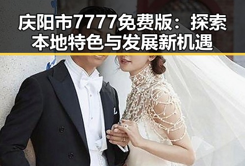庆阳市7777免费版:探索本地特色与发展新机遇