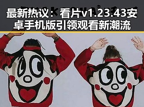 最新热议:看片v1.23.43 安卓手机版引领观看新潮流