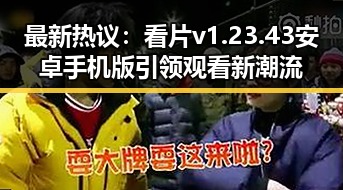 最新热议:看片v1.23.43 安卓手机版引领观看新潮流
