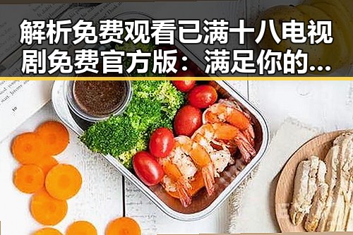解析 免费观看已满十八电视剧免费官方版：满足你的所有观看需求