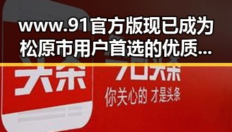 www.91官方版现已成为松原市用户首选的优质平台