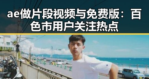 ae做片段视频与免费版:百色市用户关注热点