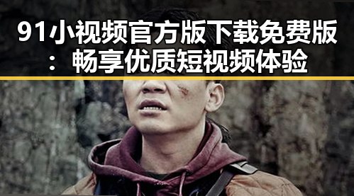 91小视频官方版下载免费版：畅享优质短视频体验