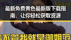 最新免费黄色最新版下载指南，让你轻松获取资源