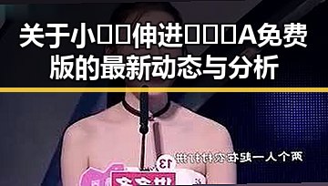 关于小🐔🐔伸进🈲🔞🔞A免费版的最新动态与分析